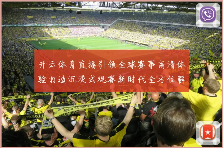 开云体育直播引领全球赛事高清体验打造沉浸式观赛新时代全方位解析
