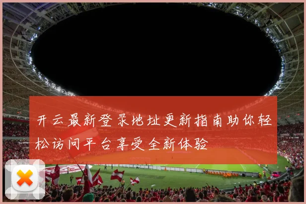 开云最新登录地址更新指南助你轻松访问平台享受全新体验