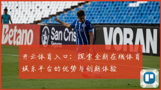 开云体育入口：探索全新在线体育娱乐平台的优势与创新体验