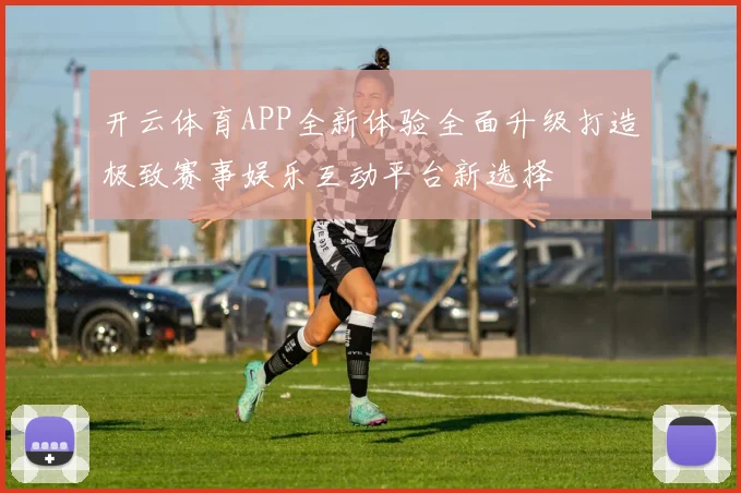 开云体育APP全新体验全面升级打造极致赛事娱乐互动平台新选择