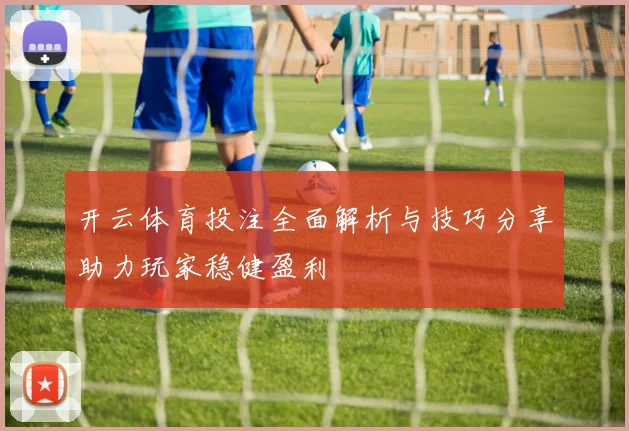 开云体育投注全面解析与技巧分享助力玩家稳健盈利