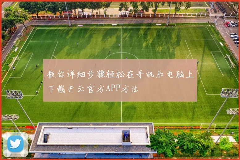 教你详细步骤轻松在手机和电脑上下载开云官方APP方法